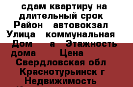 сдам квартиру на длительный срок › Район ­ автовокзал › Улица ­ коммунальная › Дом ­ 25а › Этажность дома ­ 5 › Цена ­ 3 500 - Свердловская обл., Краснотурьинск г. Недвижимость » Квартиры аренда   